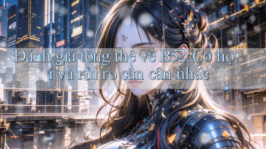 Đánh giá tổng thể về B52: Cơ hội và rủi ro cần cân nhắc Đánh giá tổng thể về B52: Cơ hội và rủi ro cần cân nhắc