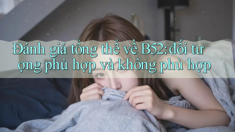 Đánh giá tổng thể về B52: đối tượng phù hợp và không phù hợp Đánh giá tổng thể về B52: đối tượng phù hợp và không phù hợp