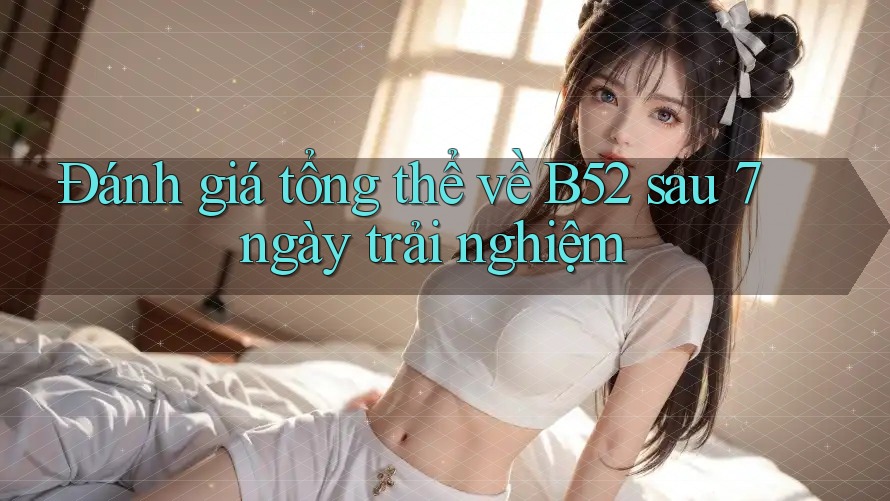 Đánh giá tổng thể về B52 sau 7 ngày trải nghiệm Đánh giá tổng thể về B52 sau 7 ngày trải nghiệm