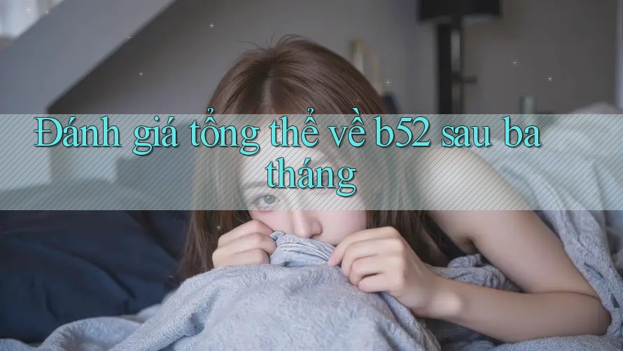 Đánh giá tổng thể về b52 sau ba tháng