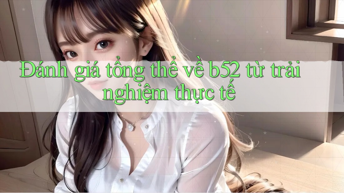 Đánh giá tổng thể về b52 từ trải nghiệm thực tế Đánh giá tổng thể về b52 từ trải nghiệm thực tế