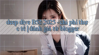 deep dive B52 2025   chi phí thực tế đánh giá từ blogger