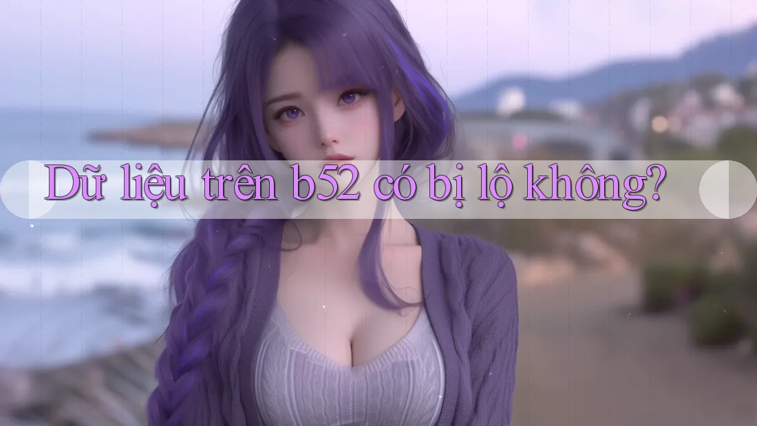 Dữ liệu trên b52 có bị lộ không? Dữ liệu trên b52 có bị lộ không?