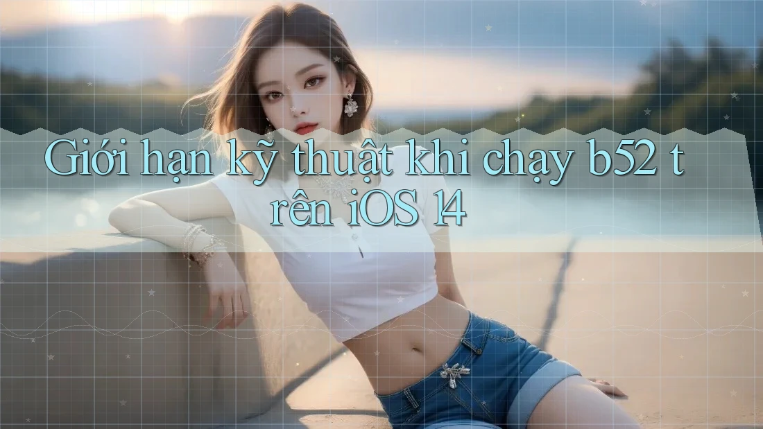 Giới hạn kỹ thuật khi chạy b52 trên iOS 14 Giới hạn kỹ thuật khi chạy b52 trên iOS 14