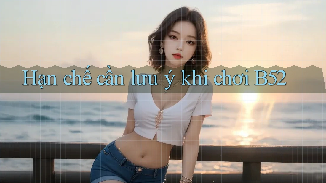 Hạn chế cần lưu ý khi chơi B52 Hạn chế cần lưu ý khi chơi B52