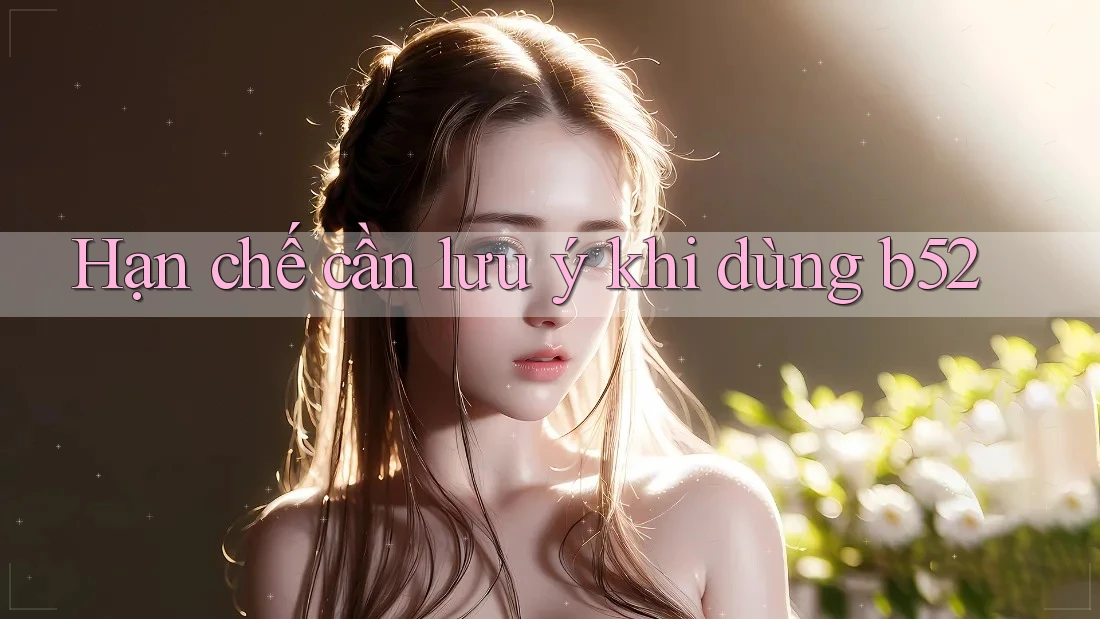 Hạn chế cần lưu ý khi dùng b52