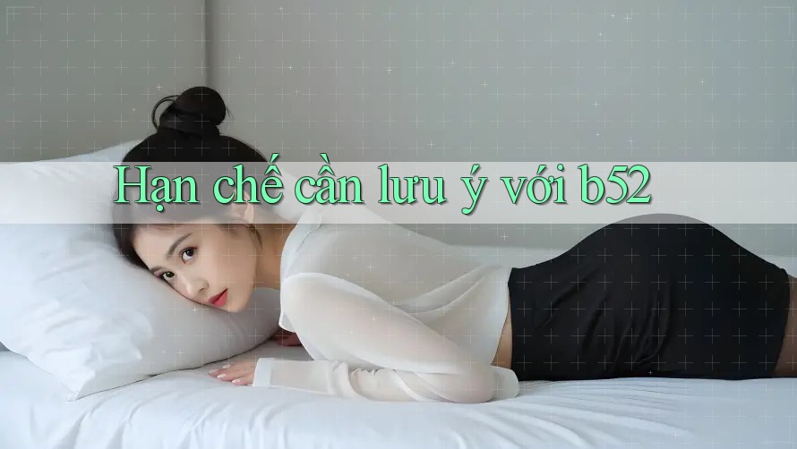 Hạn chế cần lưu ý với b52 Hạn chế cần lưu ý với b52