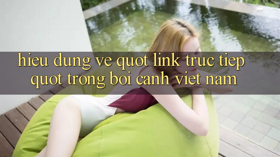 Hiểu Đúng Về " Link Trực Tiếp" Trong Bối Cảnh Việt Nam Hiểu Đúng Về " Link Trực Tiếp" Trong Bối Cảnh Việt Nam