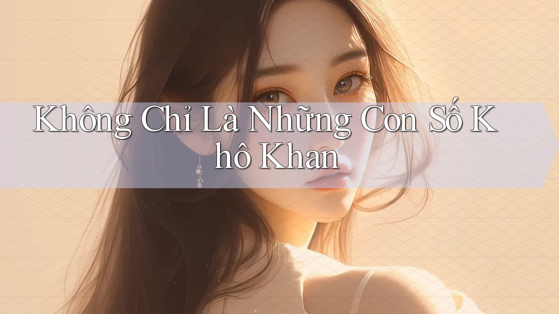 Không Chỉ Là Những Con Số Khô Khan Không Chỉ Là Những Con Số Khô Khan