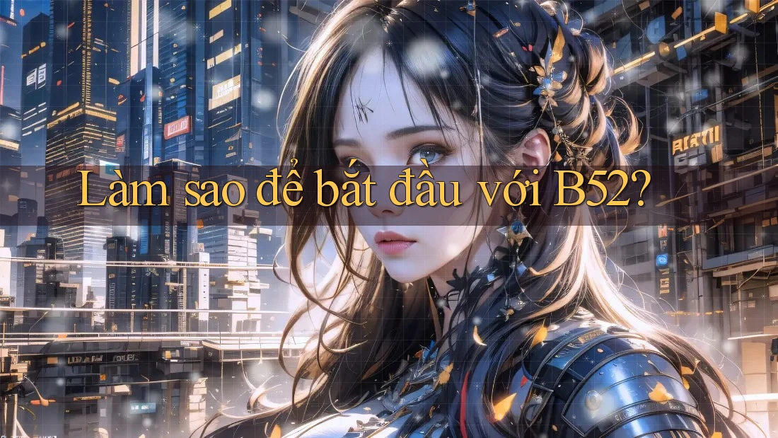 Làm sao để bắt đầu với B52? Làm sao để bắt đầu với B52?