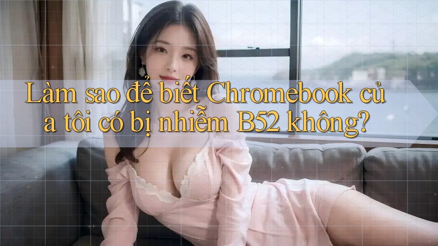 Làm sao để biết Chromebook của tôi có bị nhiễm B52 không? Làm sao để biết Chromebook của tôi có bị nhiễm B52 không?