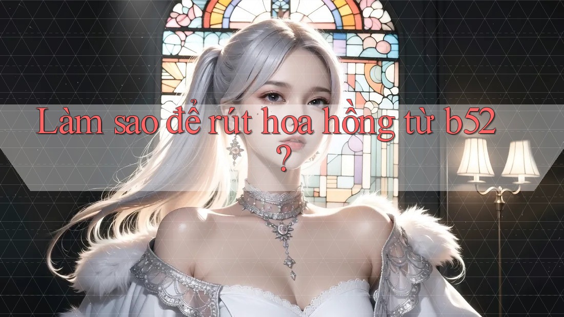 Làm sao để rút hoa hồng từ b52? Làm sao để rút hoa hồng từ b52?