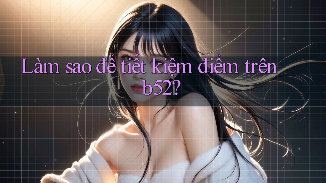 Làm sao để tiết kiệm điểm trên b52? Làm sao để tiết kiệm điểm trên b52?