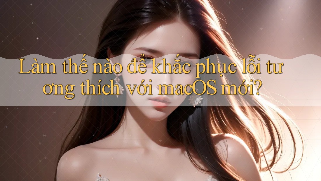 Làm thế nào để khắc phục lỗi tương thích với macOS mới? Làm thế nào để khắc phục lỗi tương thích với macOS mới?