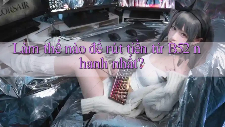 Làm thế nào để rút tiền từ B52 nhanh nhất? Làm thế nào để rút tiền từ B52 nhanh nhất?