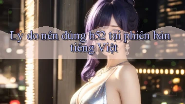 Lý do nên dùng b52 tại phiên bản tiếng Việt