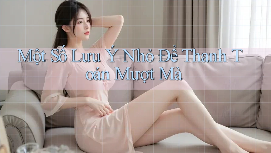 Một Số Lưu Ý Nhỏ Để Thanh Toán Mượt Mà Một Số Lưu Ý Nhỏ Để Thanh Toán Mượt Mà