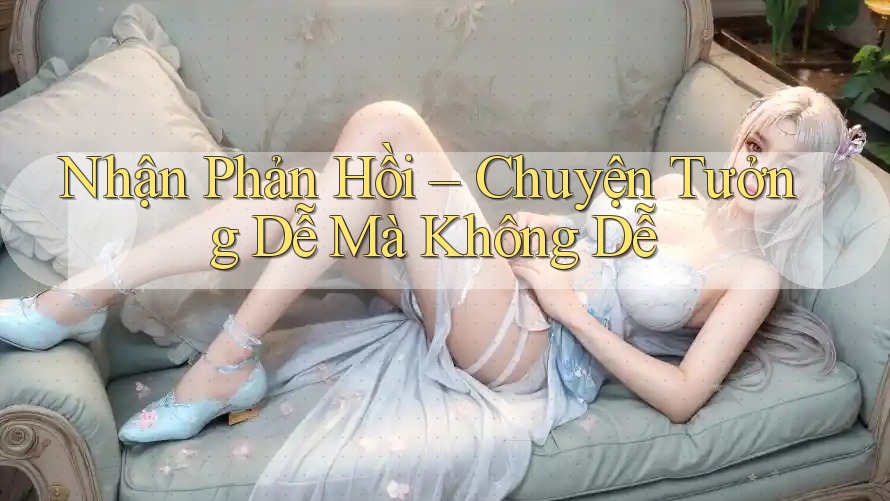Nhận Phản Hồi – Chuyện Tưởng Dễ Mà Không Dễ Nhận Phản Hồi – Chuyện Tưởng Dễ Mà Không Dễ