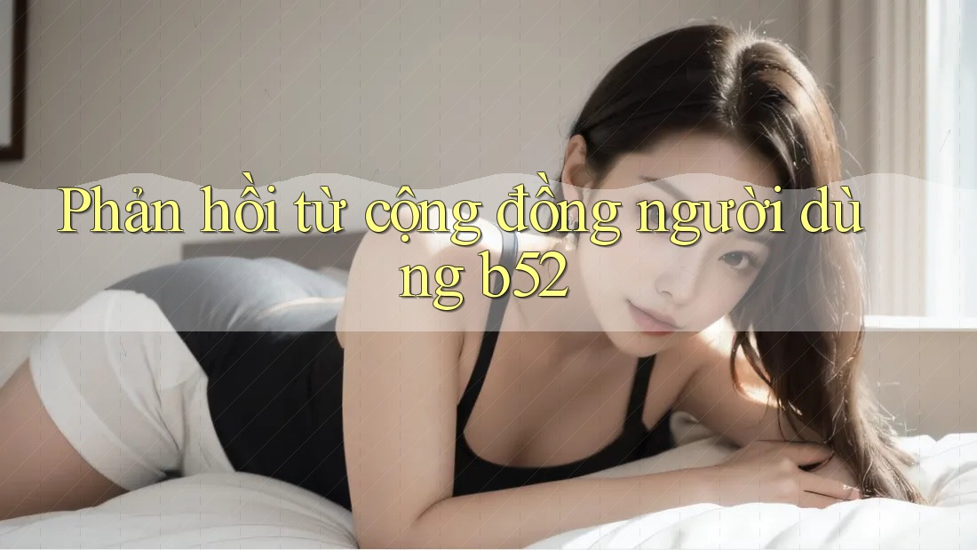 Phản hồi từ cộng đồng người dùng b52 Phản hồi từ cộng đồng người dùng b52