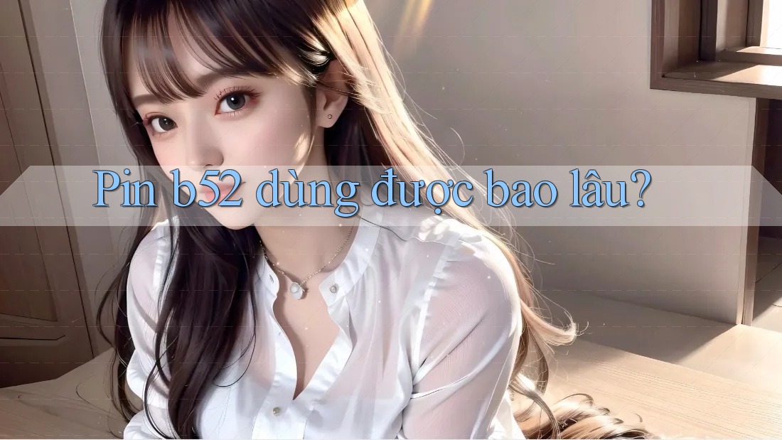 Pin b52 dùng được bao lâu?