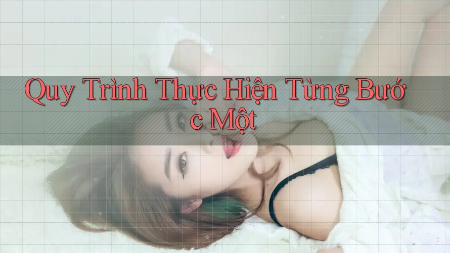 Quy Trình Thực Hiện Từng Bước Một Quy Trình Thực Hiện Từng Bước Một