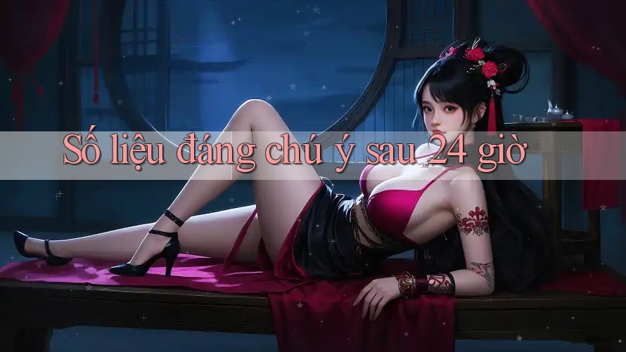 Số liệu đáng chú ý sau 24 giờ