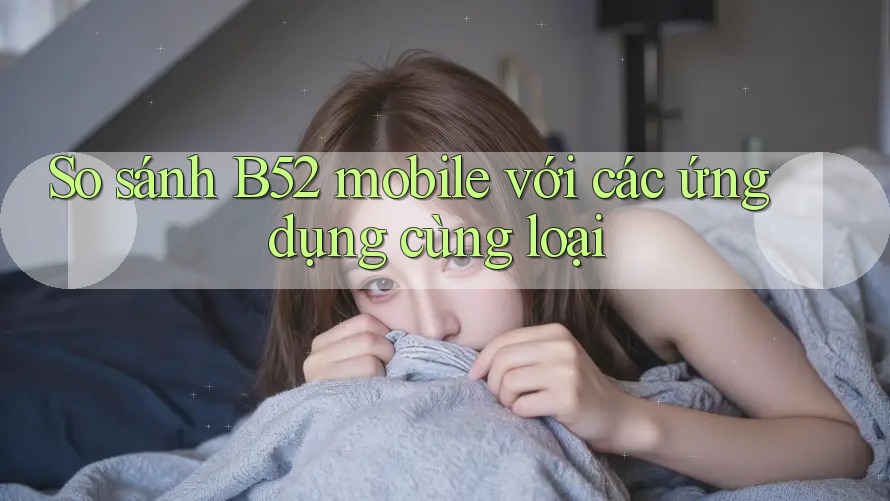 So sánh B52 mobile với các ứng dụng cùng loại So sánh B52 mobile với các ứng dụng cùng loại