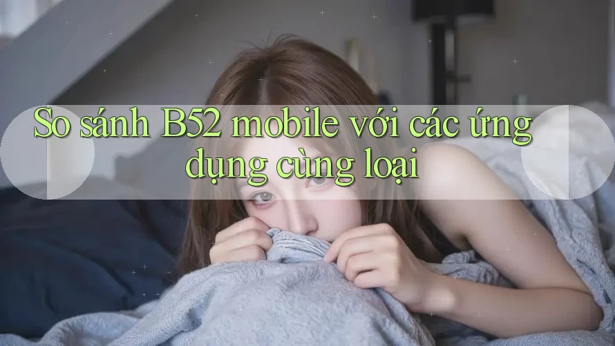So sánh B52 mobile với các ứng dụng cùng loại So sánh B52 mobile với các ứng dụng cùng loại