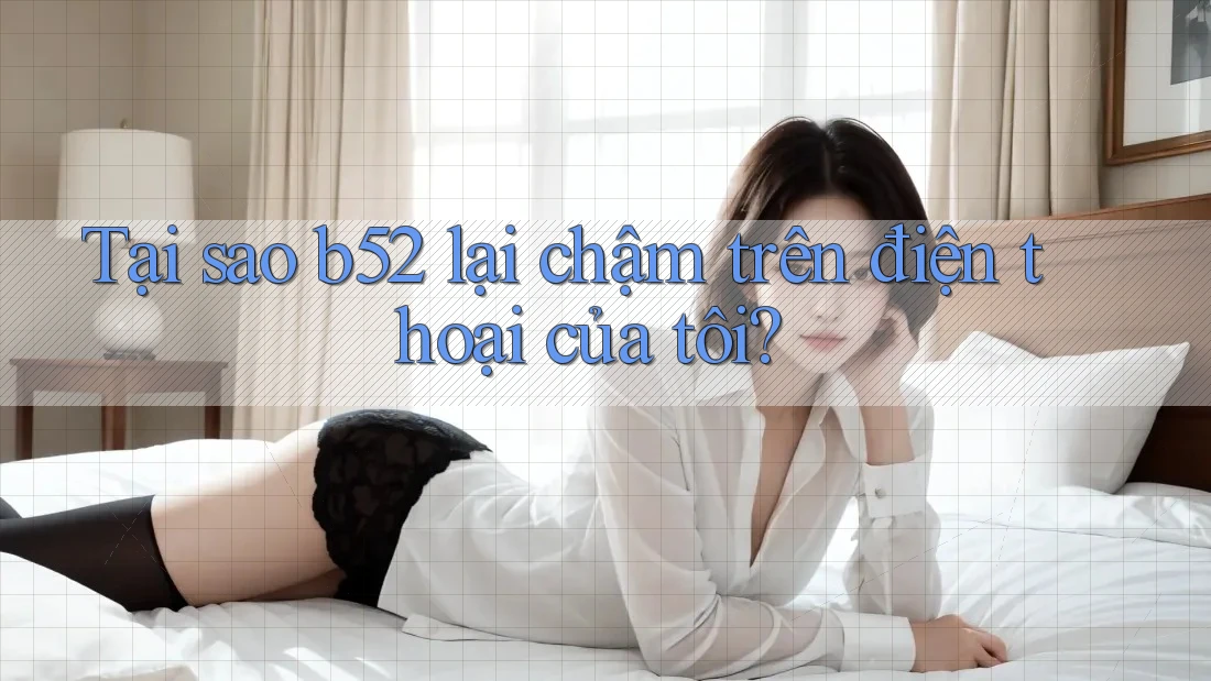Tại sao b52 lại chậm trên điện thoại của tôi? Tại sao b52 lại chậm trên điện thoại của tôi?