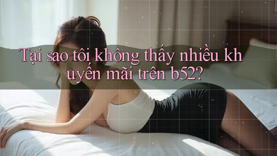 Tại sao tôi không thấy nhiều khuyến mãi trên b52? Tại sao tôi không thấy nhiều khuyến mãi trên b52?