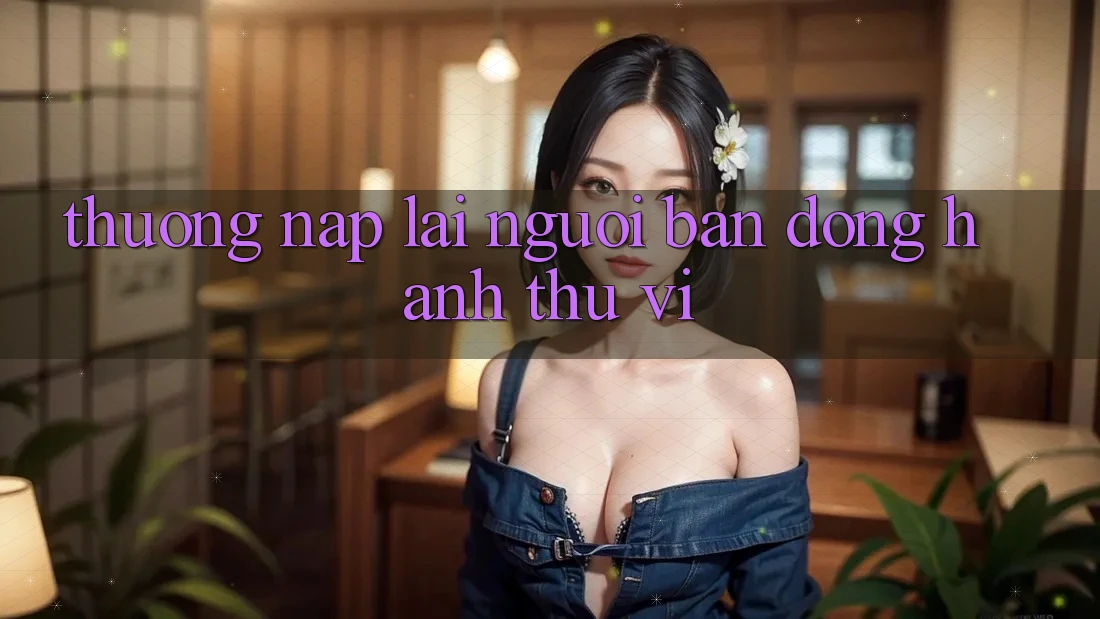 “Thưởng Nạp Lại” – Người Bạn Đồng Hành Thú Vị “Thưởng Nạp Lại” – Người Bạn Đồng Hành Thú Vị