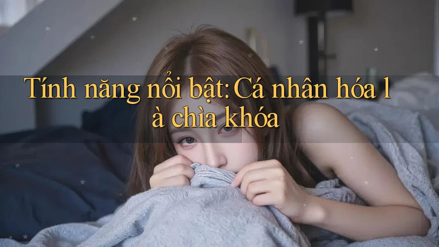 Tính năng nổi bật: Cá nhân hóa là chìa khóa Tính năng nổi bật: Cá nhân hóa là chìa khóa