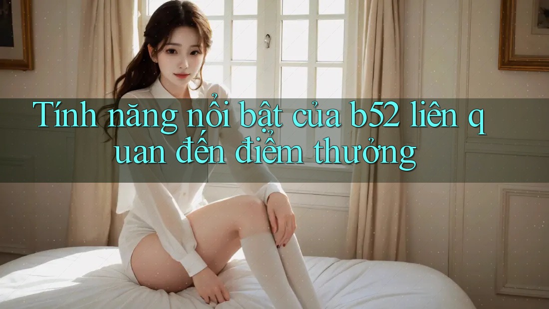 Tính năng nổi bật của b52 liên quan đến điểm thưởng Tính năng nổi bật của b52 liên quan đến điểm thưởng