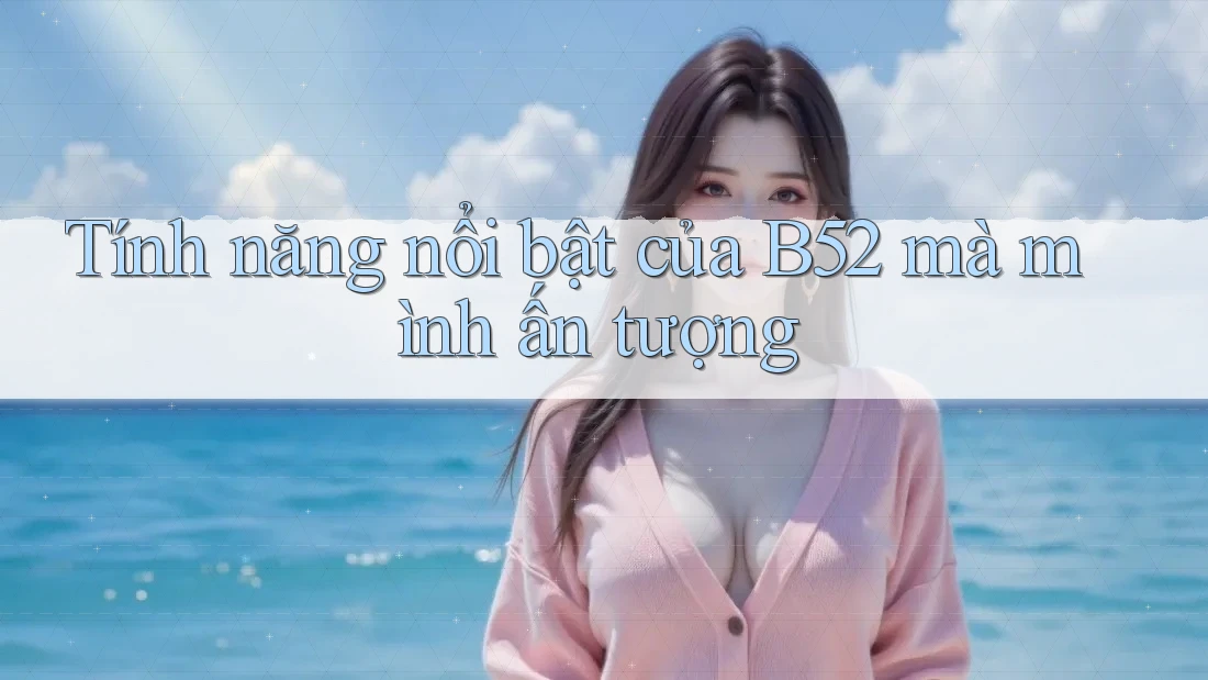 Tính năng nổi bật của B52 mà mình ấn tượng
