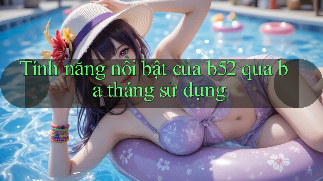 Tính năng nổi bật của b52 qua ba tháng sử dụng Tính năng nổi bật của b52 qua ba tháng sử dụng