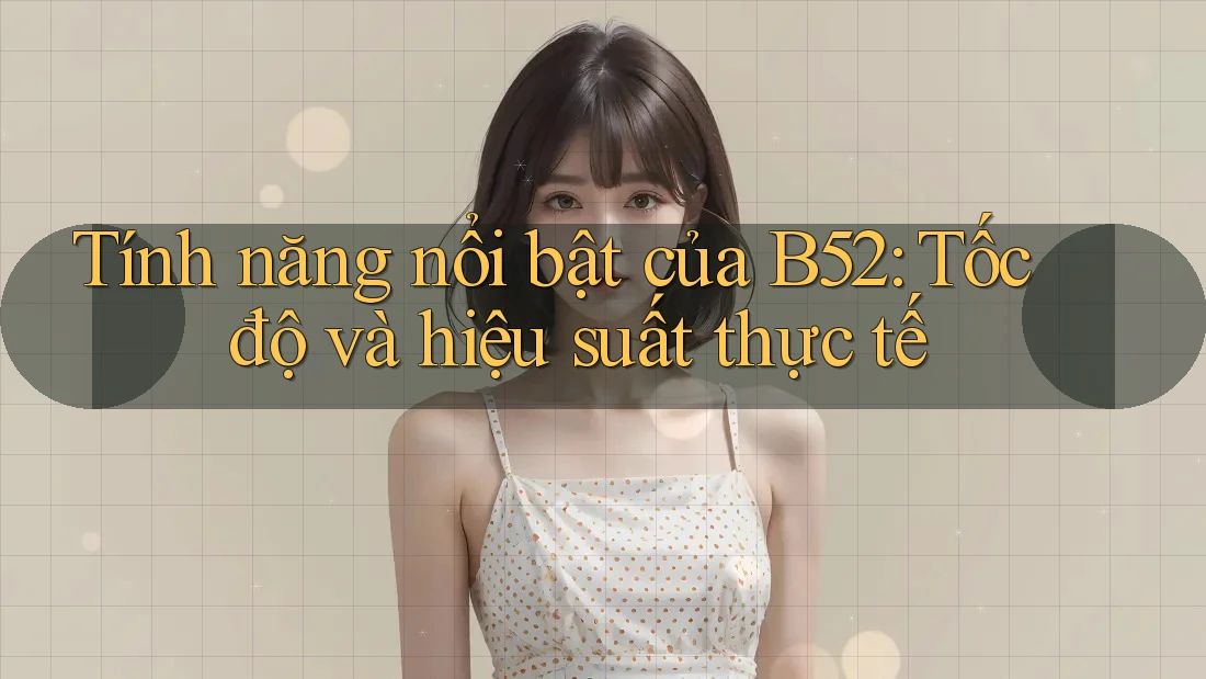 Tính năng nổi bật của B52: Tốc độ và hiệu suất thực tế Tính năng nổi bật của B52: Tốc độ và hiệu suất thực tế