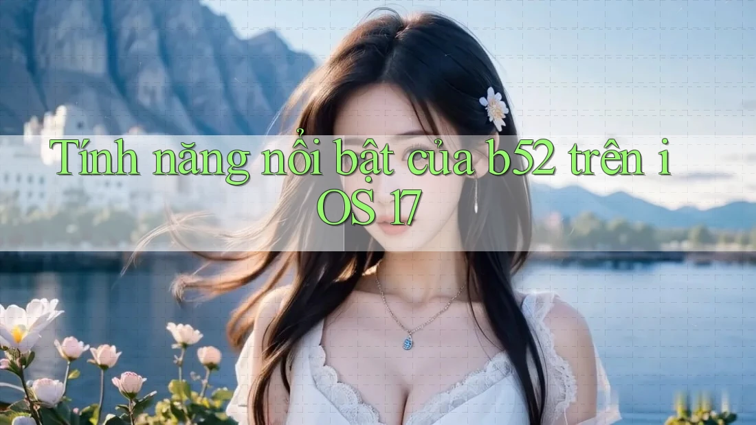 Tính năng nổi bật của b52 trên iOS 17
