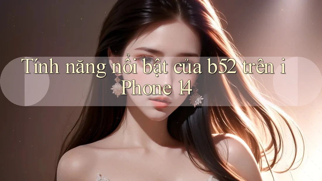 Tính năng nổi bật của b52 trên iPhone 14