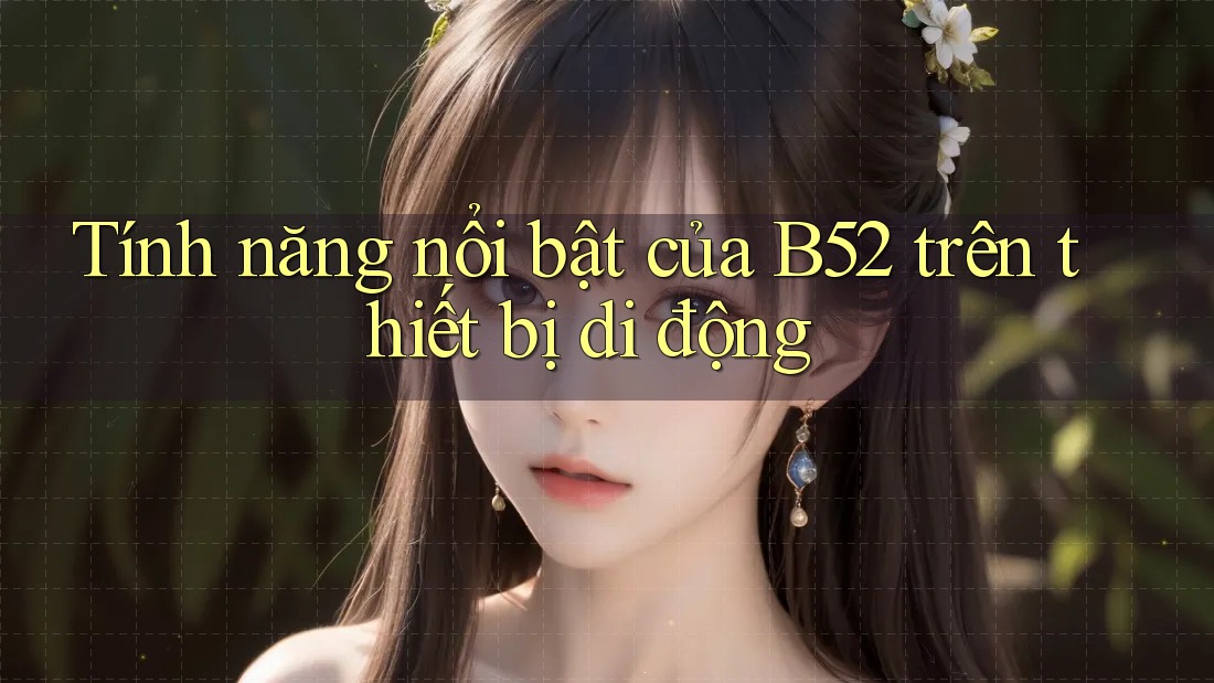 Tính năng nổi bật của B52 trên thiết bị di động Tính năng nổi bật của B52 trên thiết bị di động