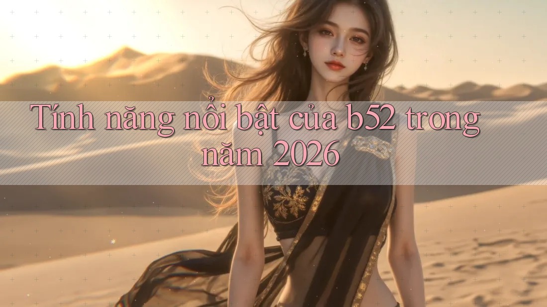 Tính năng nổi bật của b52 trong năm 2026 Tính năng nổi bật của b52 trong năm 2026