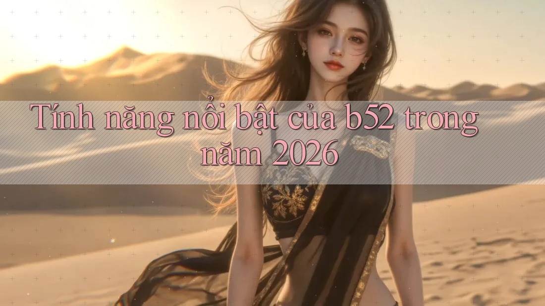 Tính năng nổi bật của b52 trong năm 2026 Tính năng nổi bật của b52 trong năm 2026