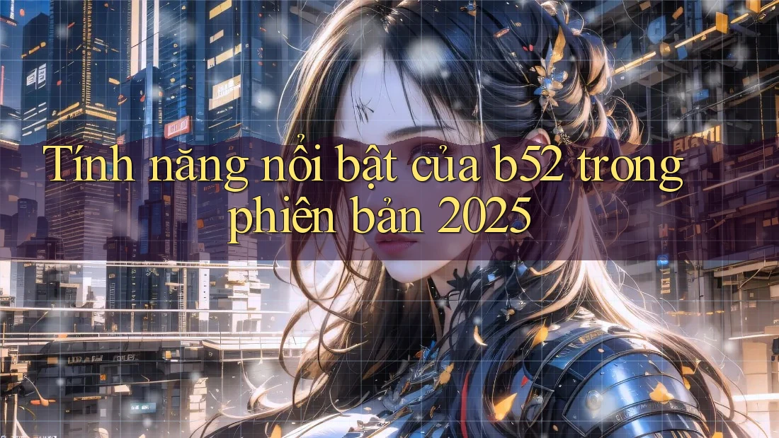 Tính năng nổi bật của b52 trong phiên bản 2025 Tính năng nổi bật của b52 trong phiên bản 2025