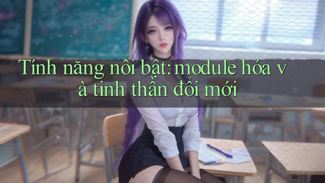Tính năng nổi bật: module hóa và tinh thần đổi mới Tính năng nổi bật: module hóa và tinh thần đổi mới