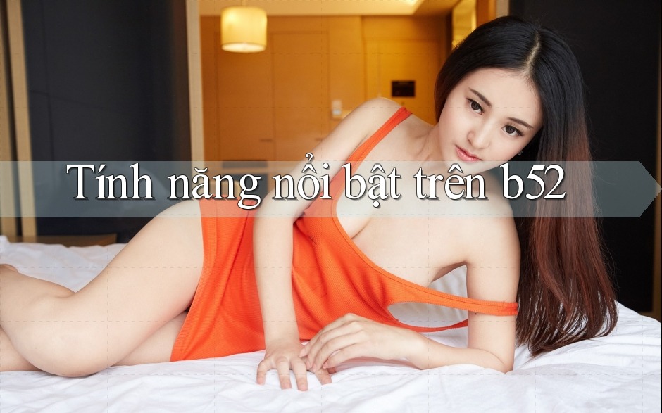 Tính năng nổi bật trên B52 Tính năng nổi bật trên B52