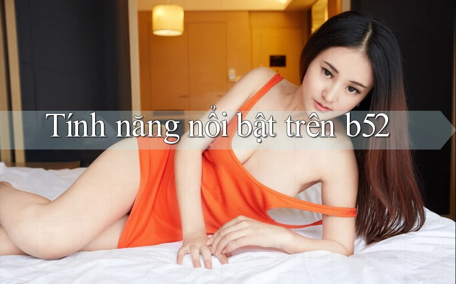 Tính năng nổi bật trên b52 Tính năng nổi bật trên b52