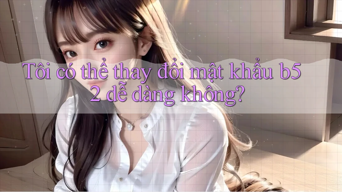 Tôi có thể thay đổi mật khẩu b52 dễ dàng không? Tôi có thể thay đổi mật khẩu b52 dễ dàng không?