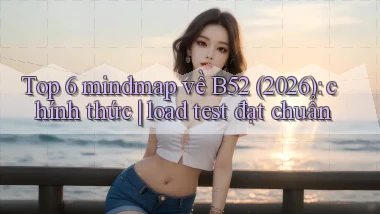 Top 6 mindmap về B52 (2026) chính thức load test đạt chuẩn