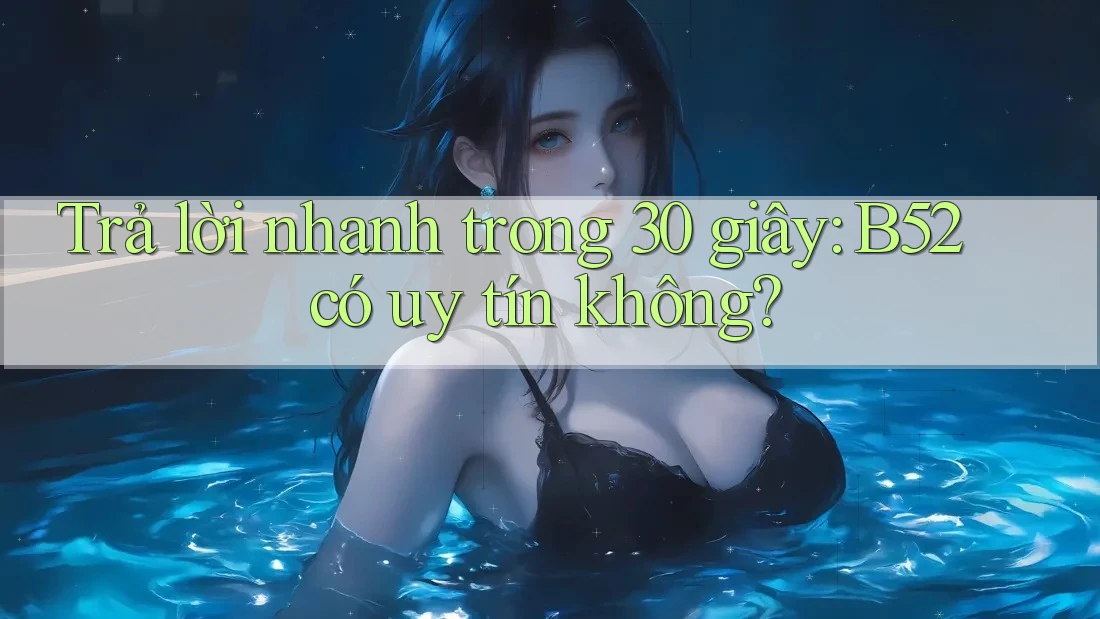 Trả lời nhanh trong 30 giây: B52 có uy tín không? Trả lời nhanh trong 30 giây: B52 có uy tín không?