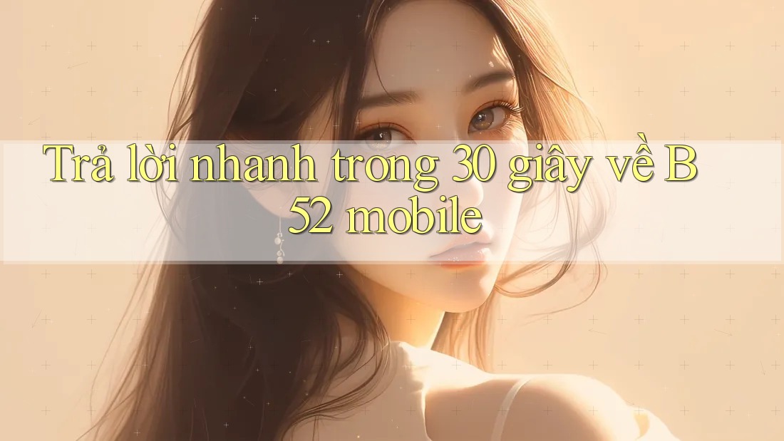 Trả lời nhanh trong 30 giây về B52 mobile Trả lời nhanh trong 30 giây về B52 mobile