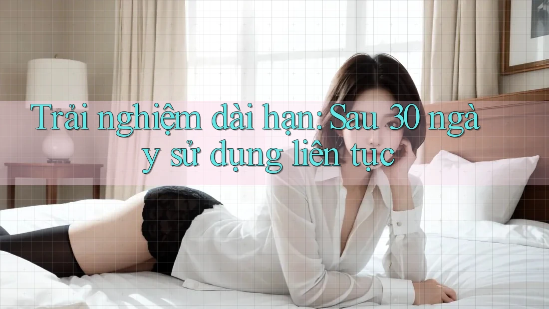 Trải nghiệm dài hạn: Sau 30 ngày sử dụng liên tục Trải nghiệm dài hạn: Sau 30 ngày sử dụng liên tục